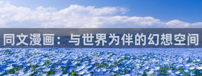 蛙漫51漫画官网入口：同文漫画：与世界为伴的幻想空间