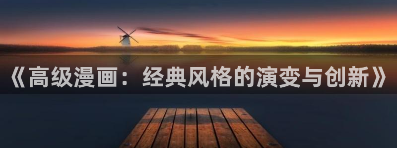 漫画之家官网_漫画之家51漫画在线：《高级漫画：经典风格的演变与创新》