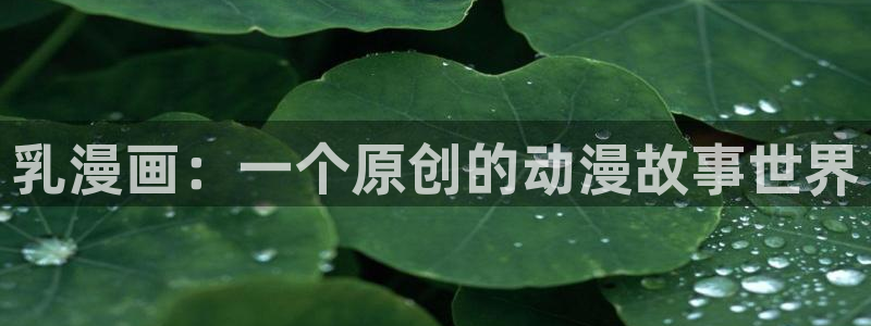 51漫画漫画歪歪：乳漫画：一个原创的动漫故事世界