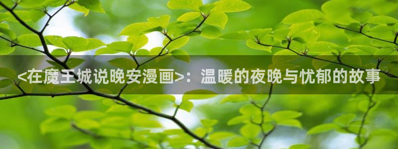 虫虫漫画51漫画画：<在魔王城说晚安漫画>：温暖的夜晚与忧郁的故事