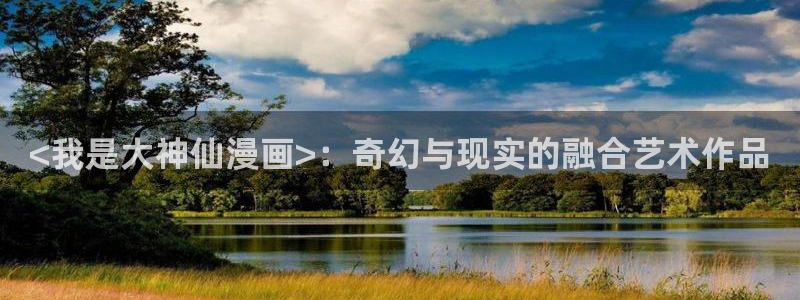 春风烂漫51漫画在线观看下拉式漫画：<我是大神仙漫画>：奇幻与现实的融合艺术作品