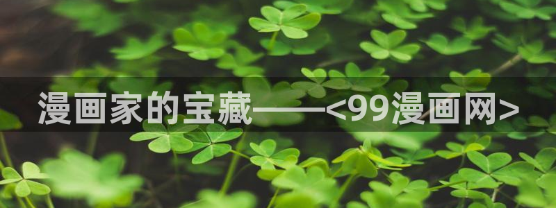 黄版51漫画在线观看：漫画家的宝藏——<99漫画网>