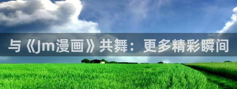 51漫画龙魂3d漫画作者：与《Jm漫画》共舞：更多精彩瞬间